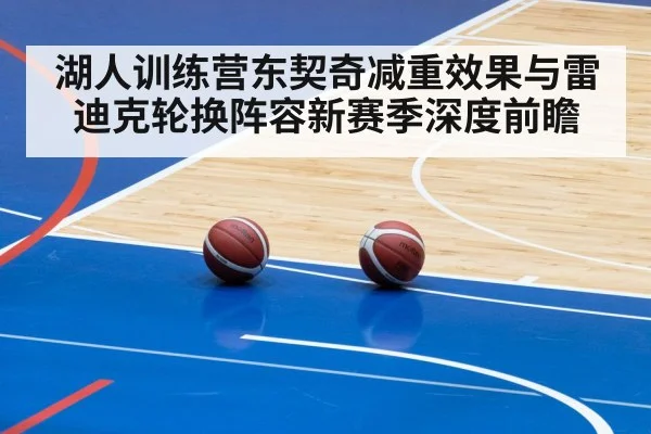 湖人训练营东契奇减重效果与雷迪克轮换阵容新赛季深度前瞻