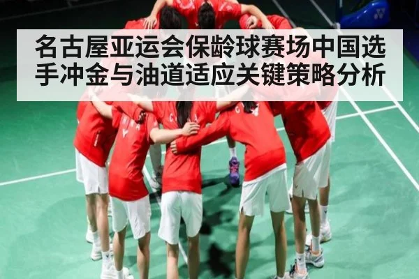 名古屋亚运会保龄球赛场中国选手冲金与油道适应关键策略分析