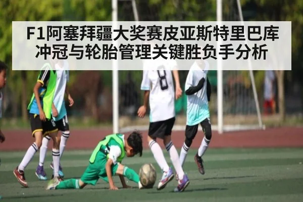 F1阿塞拜疆大奖赛皮亚斯特里巴库冲冠与轮胎管理关键胜负手分析