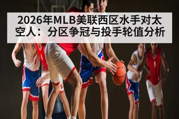 2026年MLB美联西区水手对太空人：分区争冠与投手轮值分析
