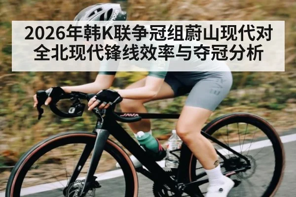 2026年韩K联争冠组蔚山现代对全北现代锋线效率与夺冠分析