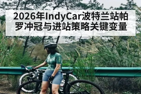 2026年IndyCar波特兰站帕罗冲冠与进站策略关键变量